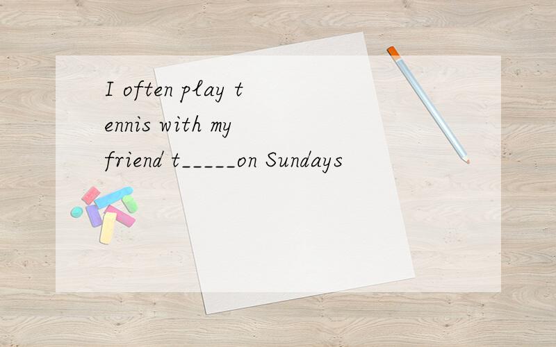 I often play tennis with my friend t_____on Sundays