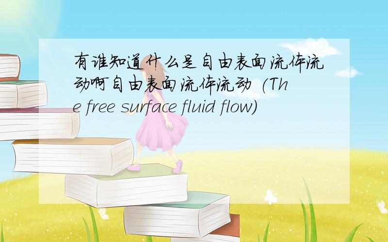 有谁知道什么是自由表面流体流动啊自由表面流体流动 (The free surface fluid flow)