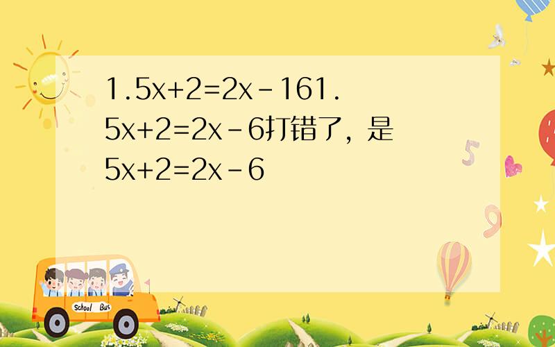 1.5x+2=2x-161.5x+2=2x-6打错了，是5x+2=2x-6