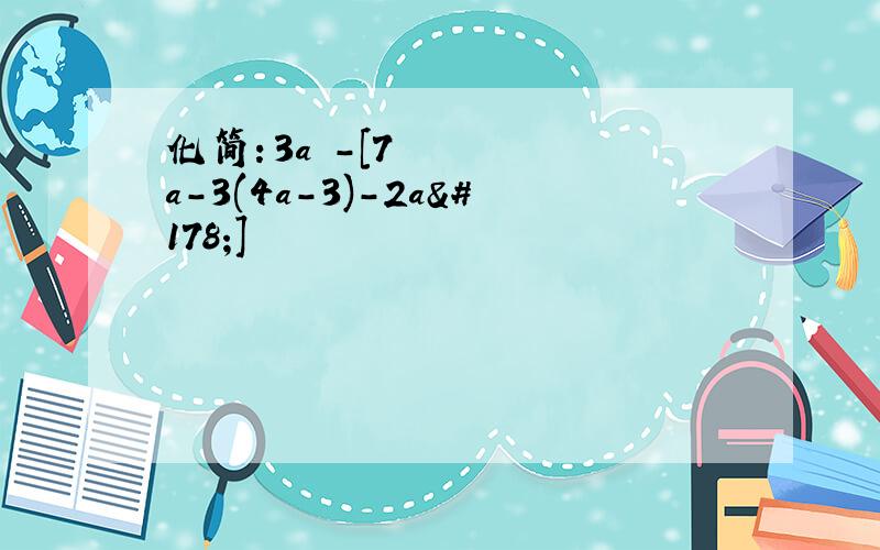 化简：3a²-[7a-3(4a-3)-2a²]