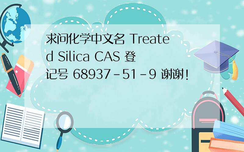 求问化学中文名 Treated Silica CAS 登记号 68937-51-9 谢谢!