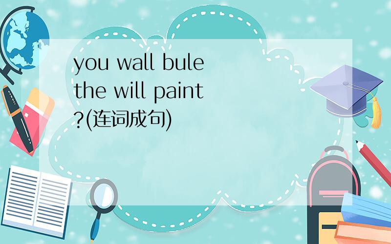 you wall bule the will paint?(连词成句)