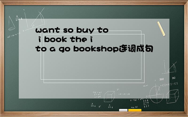 want so buy to i book the i to a go bookshop连词成句