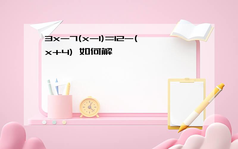 3x-7(x-1)=12-(x+4) 如何解