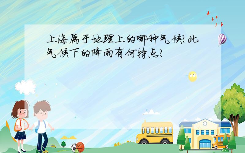 上海属于地理上的哪种气候?此气候下的降雨有何特点?