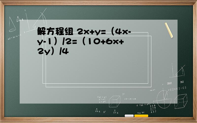 解方程组 2x+y=（4x-y-1）/2=（10+6x+2y）/4
