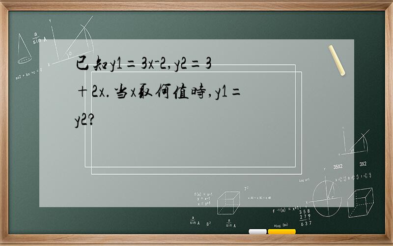 已知y1=3x-2,y2=3+2x.当x取何值时,y1=y2?