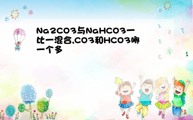 Na2CO3与NaHCO3一比一混合,CO3和HCO3哪一个多