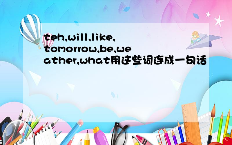 teh,will,like,tomorrow,be,weather,what用这些词连成一句话