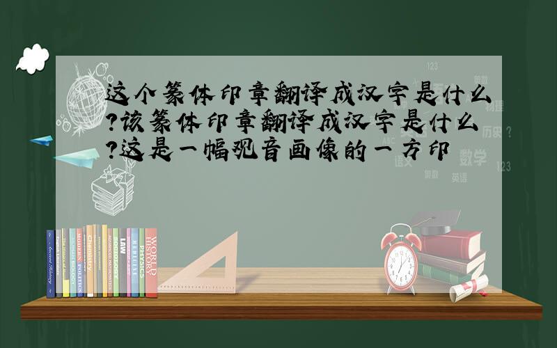 这个篆体印章翻译成汉字是什么?该篆体印章翻译成汉字是什么?这是一幅观音画像的一方印