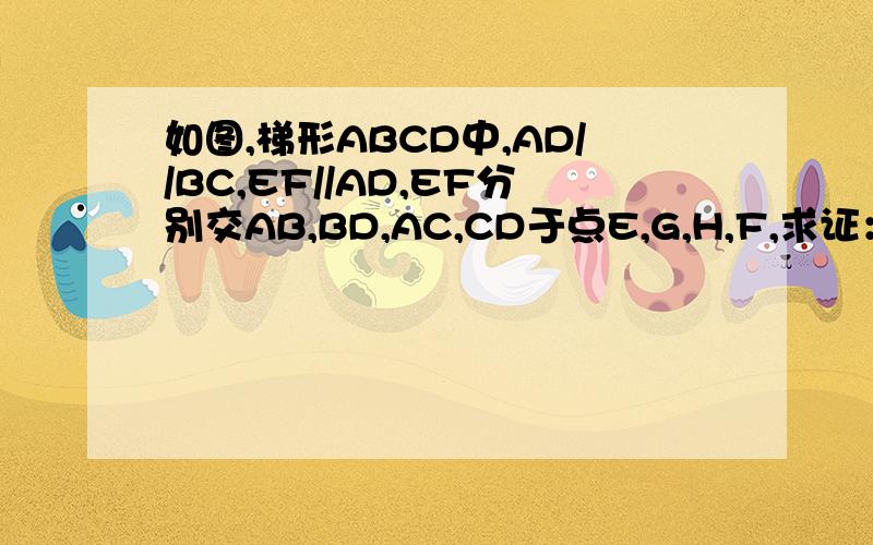 如图,梯形ABCD中,AD//BC,EF//AD,EF分别交AB,BD,AC,CD于点E,G,H,F,求证：EG=FH