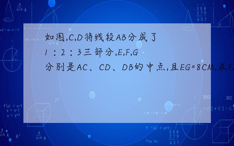 如图,C,D将线段AB分成了1∶2∶3三部分,E,F,G分别是AC、CD、DB的中点,且EG=8CM,求FD的长
