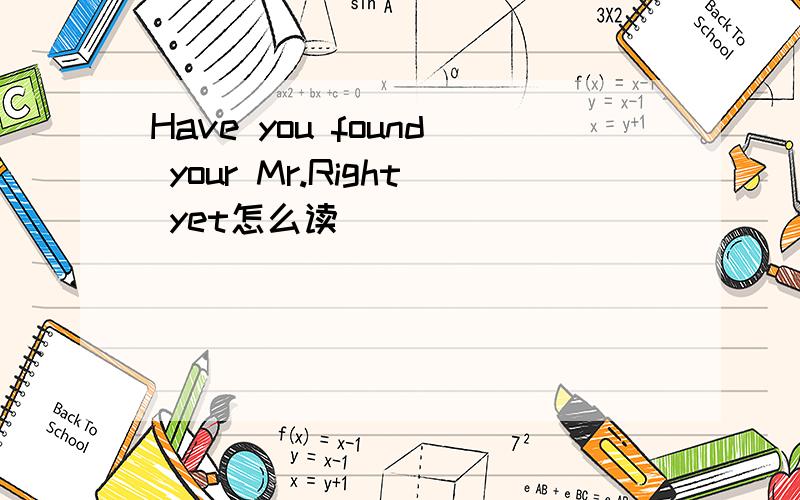 Have you found your Mr.Right yet怎么读