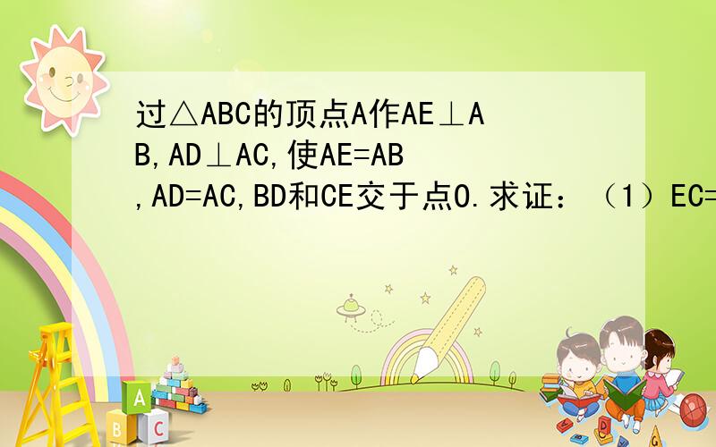 过△ABC的顶点A作AE⊥AB,AD⊥AC,使AE=AB,AD=AC,BD和CE交于点O.求证：（1）EC=BD （2）EC⊥BD