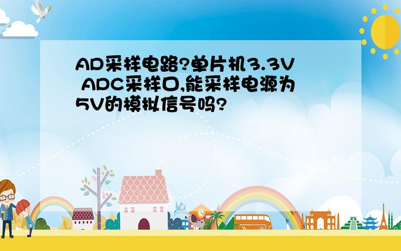 AD采样电路?单片机3.3V ADC采样口,能采样电源为5V的模拟信号吗?
