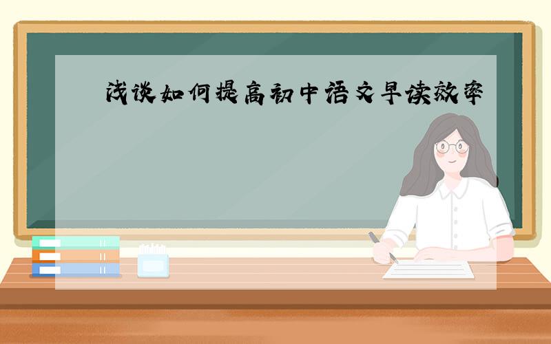 浅谈如何提高初中语文早读效率