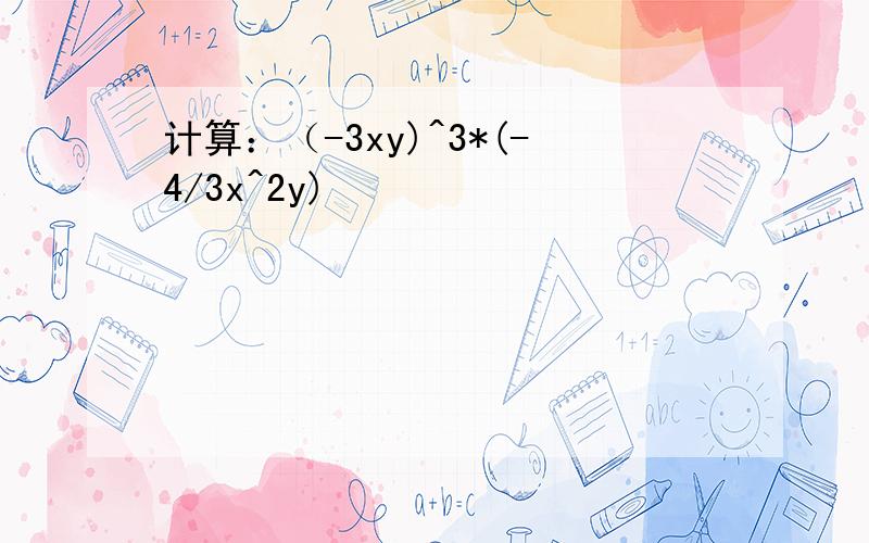 计算：（-3xy)^3*(-4/3x^2y)