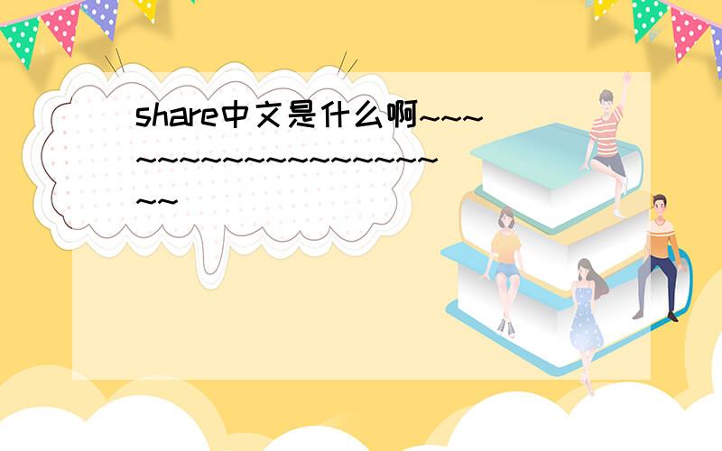 share中文是什么啊~~~~~~~~~~~~~~~~~~~