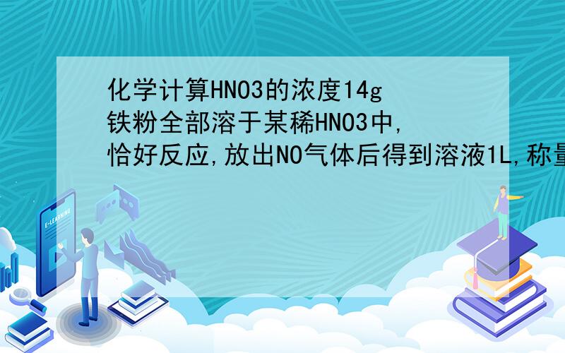 化学计算HNO3的浓度14g铁粉全部溶于某稀HNO3中,恰好反应,放出NO气体后得到溶液1L,称量所得溶液,发现比原HNO3溶液增加8g,则原溶液中HNO3的浓度为?