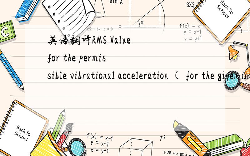 英语翻译RMS Value for the permissible vibrational acceleration ( for the given installation conditions )1.在特定的安装条件下可允许的震动加速度RMS值2.在特定的安装条件下RMS值为可允许的震动加速度Application for