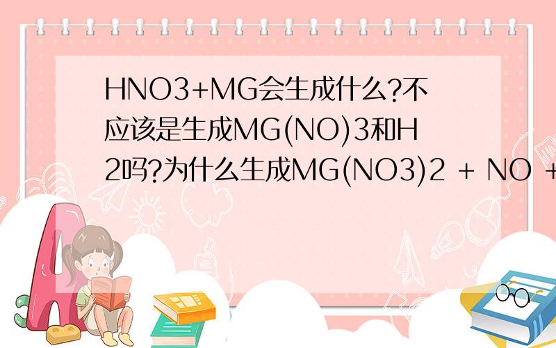 HNO3+MG会生成什么?不应该是生成MG(NO)3和H2吗?为什么生成MG(NO3)2 + NO + H2O?