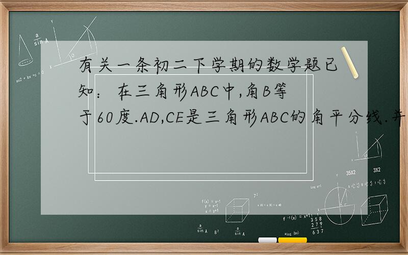 有关一条初二下学期的数学题已知：在三角形ABC中,角B等于60度.AD,CE是三角形ABC的角平分线.并交于点O.试说明：AE+CD+AC