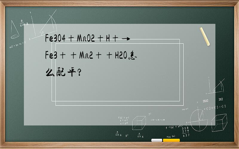 Fe3O4+MnO2+H+→Fe3++Mn2++H2O怎么配平?