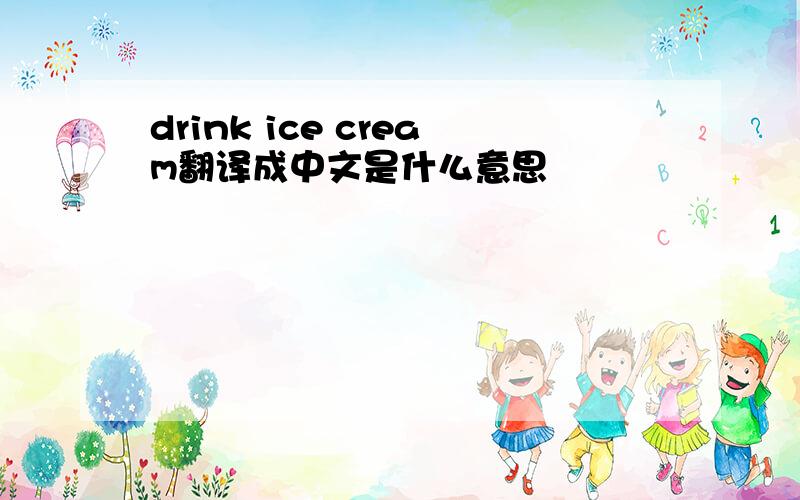 drink ice cream翻译成中文是什么意思