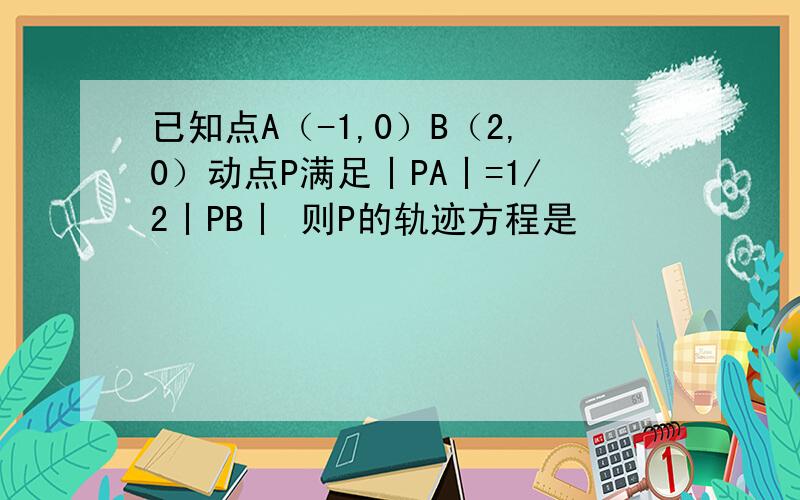 已知点A（-1,0）B（2,0）动点P满足丨PA丨=1/2丨PB丨 则P的轨迹方程是