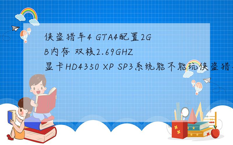 侠盗猎车4 GTA4配置2GB内存 双核2.69GHZ 显卡HD4350 XP SP3系统能不能玩侠盗猎车4,有过能卡不卡