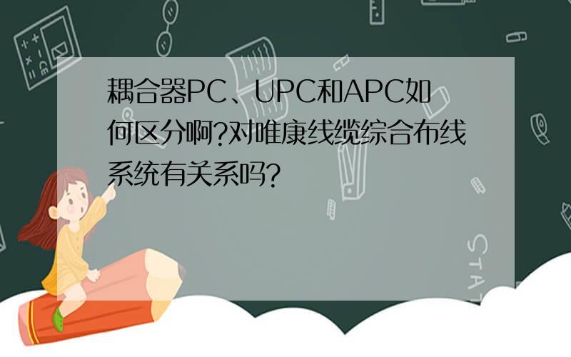 耦合器PC、UPC和APC如何区分啊?对唯康线缆综合布线系统有关系吗?