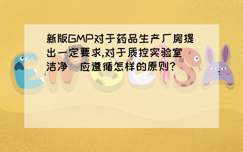 新版GMP对于药品生产厂房提出一定要求,对于质控实验室（洁净）应遵循怎样的原则?