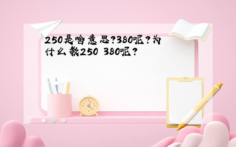 250是啥意思?380呢?为什么教250 380呢?