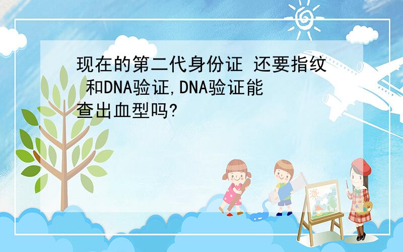 现在的第二代身份证 还要指纹 和DNA验证,DNA验证能查出血型吗?