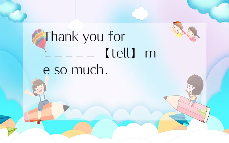Thank you for _____ 【tell】 me so much.