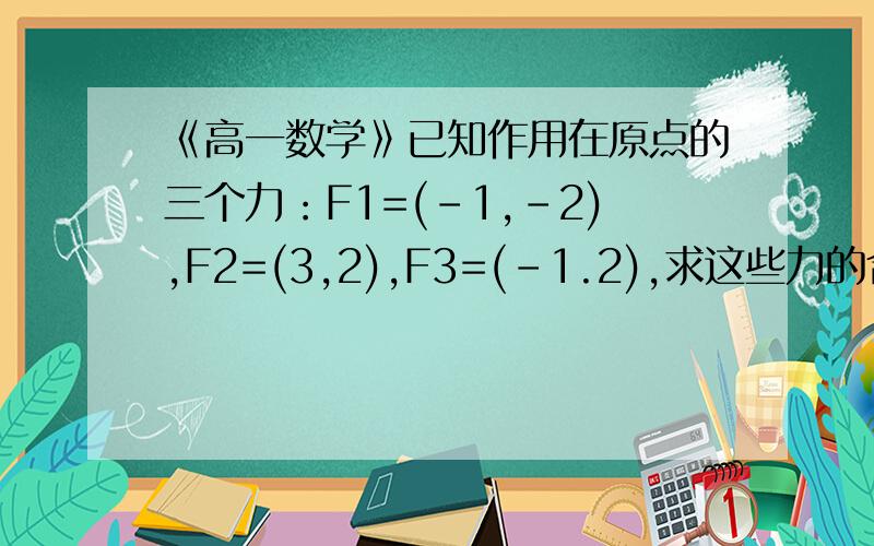 《高一数学》已知作用在原点的三个力：F1=(-1,-2),F2=(3,2),F3=(-1.2),求这些力的合力F的坐标谢谢，已得到答案了