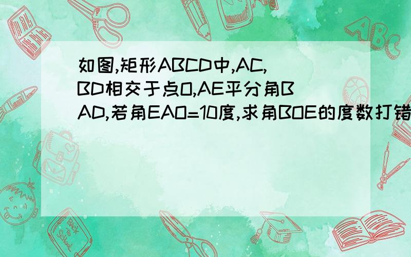 如图,矩形ABCD中,AC,BD相交于点O,AE平分角BAD,若角EAO=10度,求角BOE的度数打错了，EAO为15度