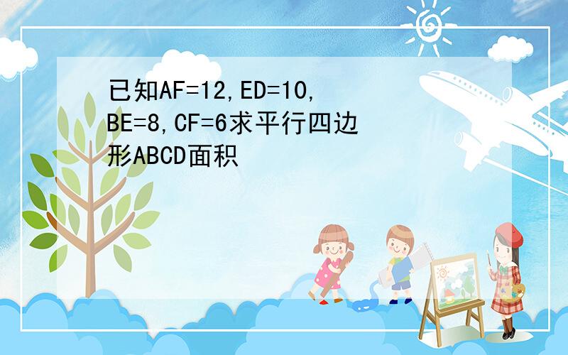 已知AF=12,ED=10,BE=8,CF=6求平行四边形ABCD面积