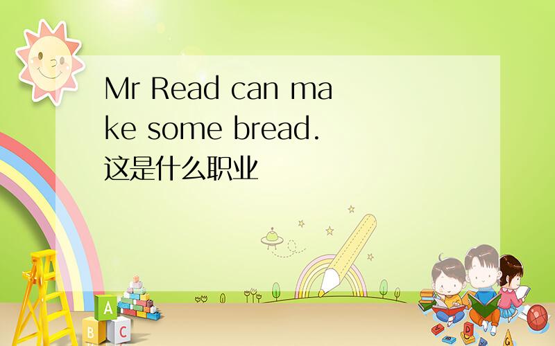 Mr Read can make some bread.这是什么职业