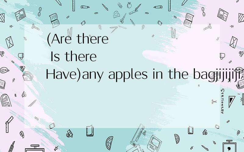 (Are there     Is there     Have)any apples in the bagjijijiji急!