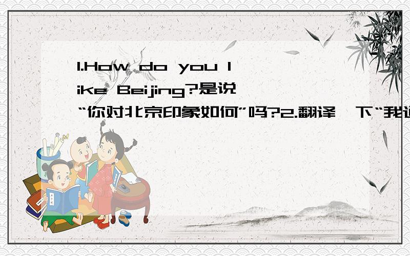 1.How do you like Beijing?是说“你对北京印象如何”吗?2.翻译一下“我通常只有周末的时候才会上网,因为平常很少有时间.”要用more often than not
