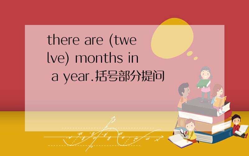 there are (twelve) months in a year.括号部分提问