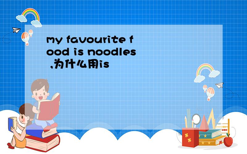 my favourite food is noodles ,为什么用is