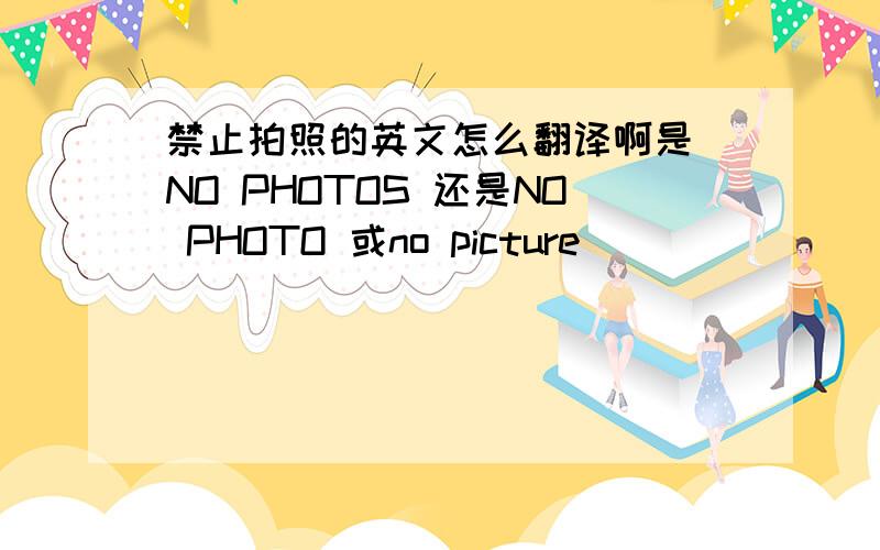 禁止拍照的英文怎么翻译啊是 NO PHOTOS 还是NO PHOTO 或no picture