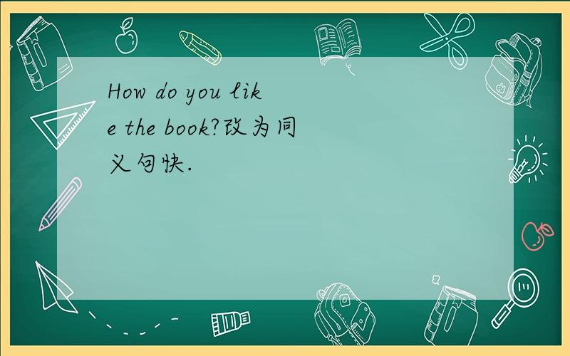 How do you like the book?改为同义句快.