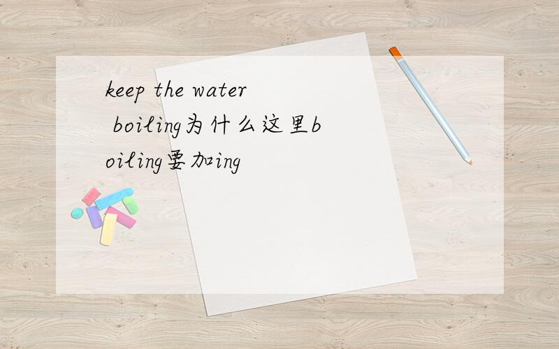 keep the water boiling为什么这里boiling要加ing
