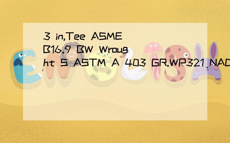 3 in,Tee ASME B16.9 BW Wrought S ASTM A 403 GR.WP321 NACE MR 0175/ISO 15156,S-10S