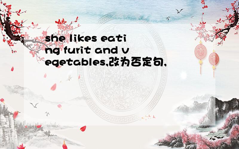 she likes eating furit and vegetables,改为否定句,