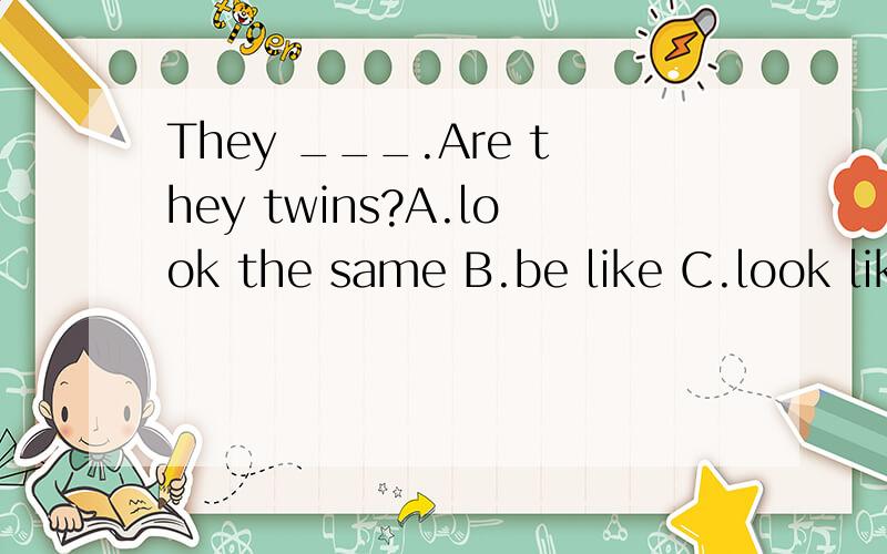 They ___.Are they twins?A.look the same B.be like C.look like each other应该选什么?
