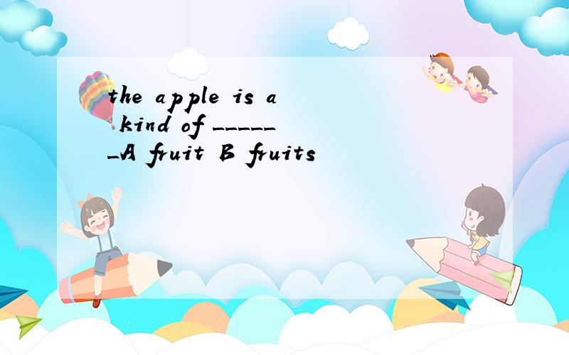 the apple is a kind of ______A fruit B fruits